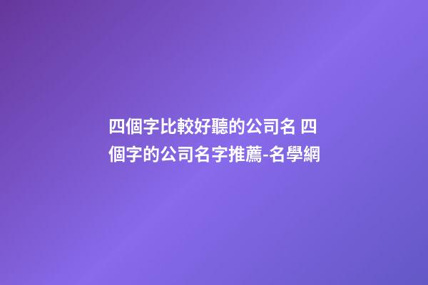 四個字比較好聽的公司名 四個字的公司名字推薦-名學網-第1張-公司起名-玄機派
